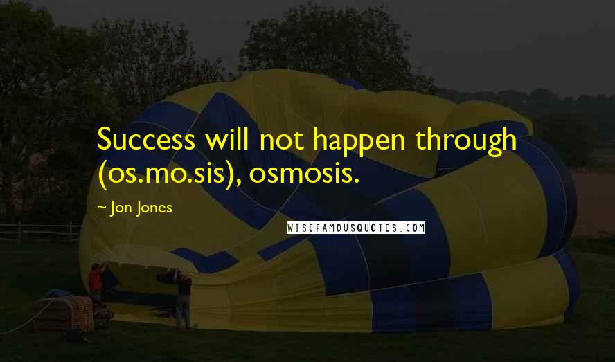 Jon Jones Quotes: Success will not happen through (os.mo.sis), osmosis.