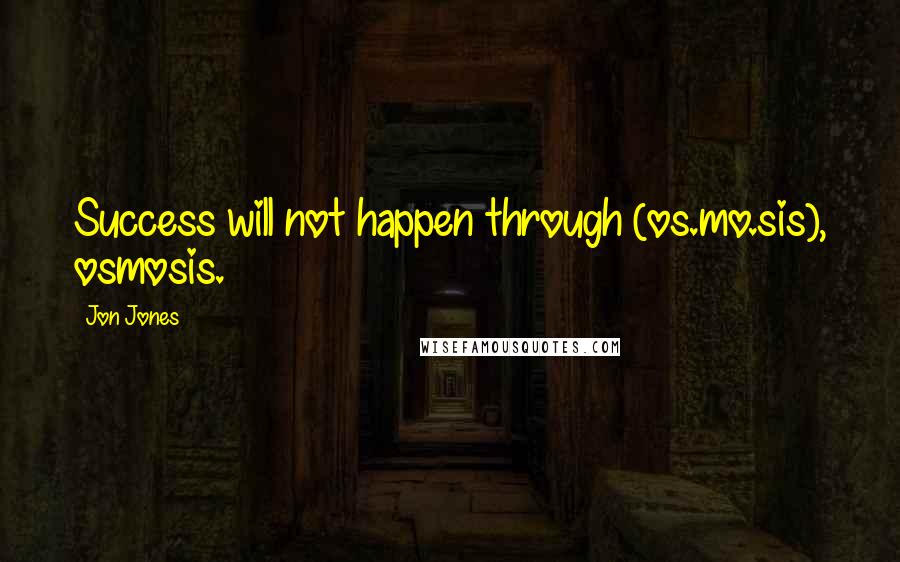 Jon Jones Quotes: Success will not happen through (os.mo.sis), osmosis.