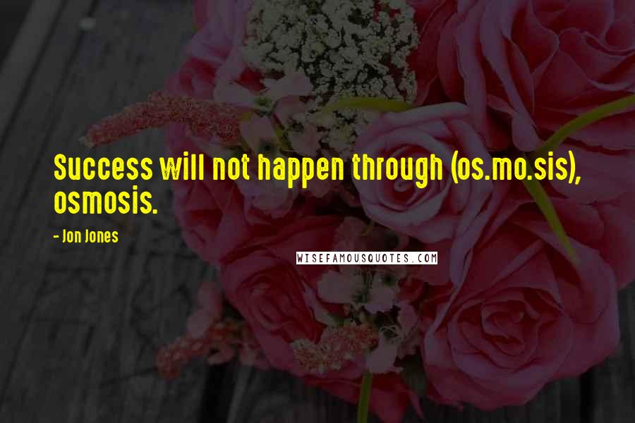 Jon Jones Quotes: Success will not happen through (os.mo.sis), osmosis.