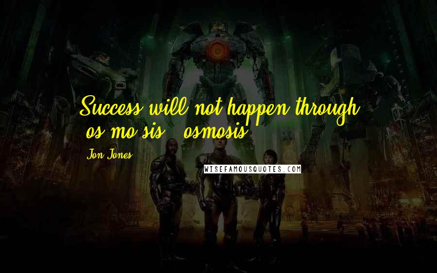 Jon Jones Quotes: Success will not happen through (os.mo.sis), osmosis.