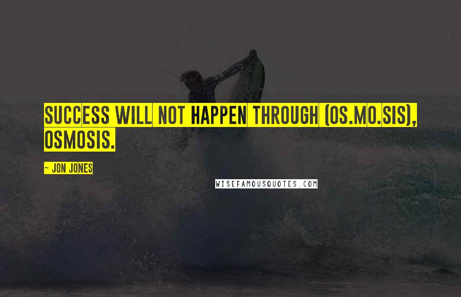 Jon Jones Quotes: Success will not happen through (os.mo.sis), osmosis.