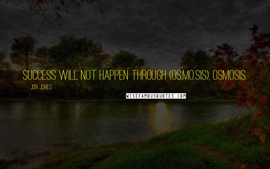 Jon Jones Quotes: Success will not happen through (os.mo.sis), osmosis.