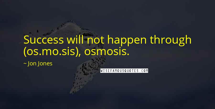 Jon Jones Quotes: Success will not happen through (os.mo.sis), osmosis.