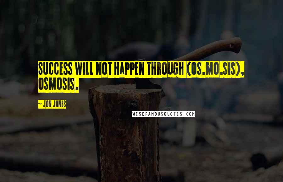 Jon Jones Quotes: Success will not happen through (os.mo.sis), osmosis.