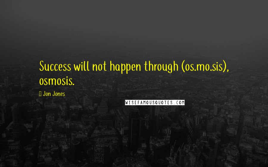 Jon Jones Quotes: Success will not happen through (os.mo.sis), osmosis.