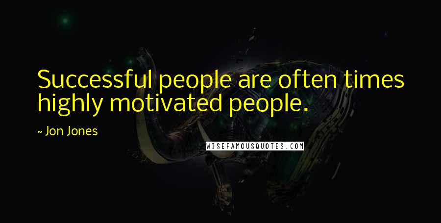 Jon Jones Quotes: Successful people are often times highly motivated people.