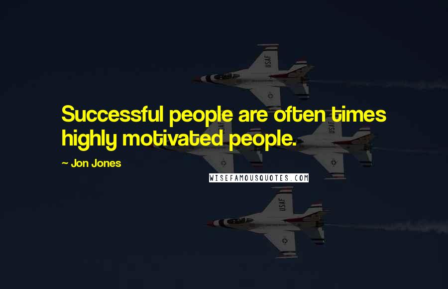 Jon Jones Quotes: Successful people are often times highly motivated people.