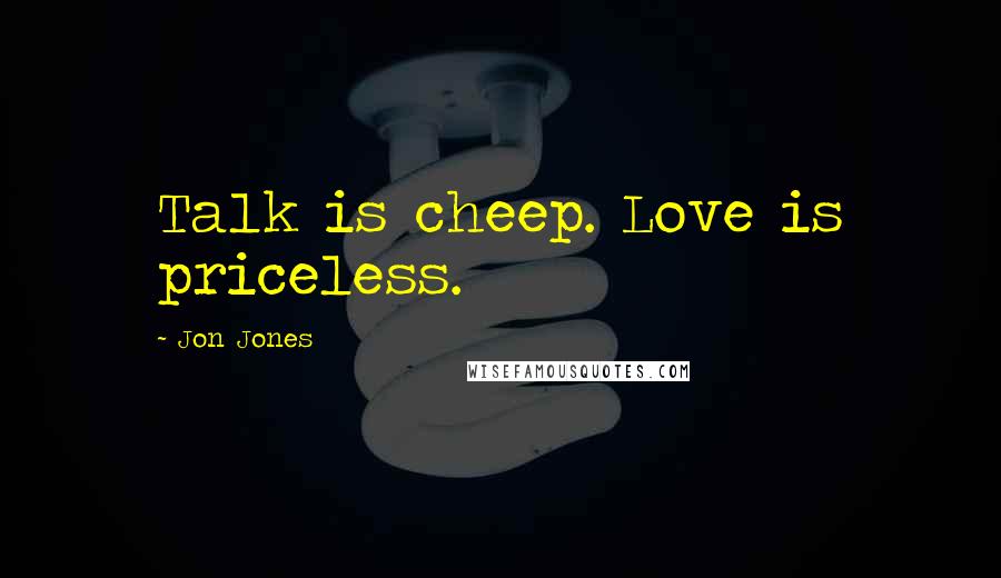 Jon Jones Quotes: Talk is cheep. Love is priceless.