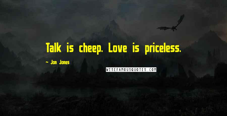 Jon Jones Quotes: Talk is cheep. Love is priceless.