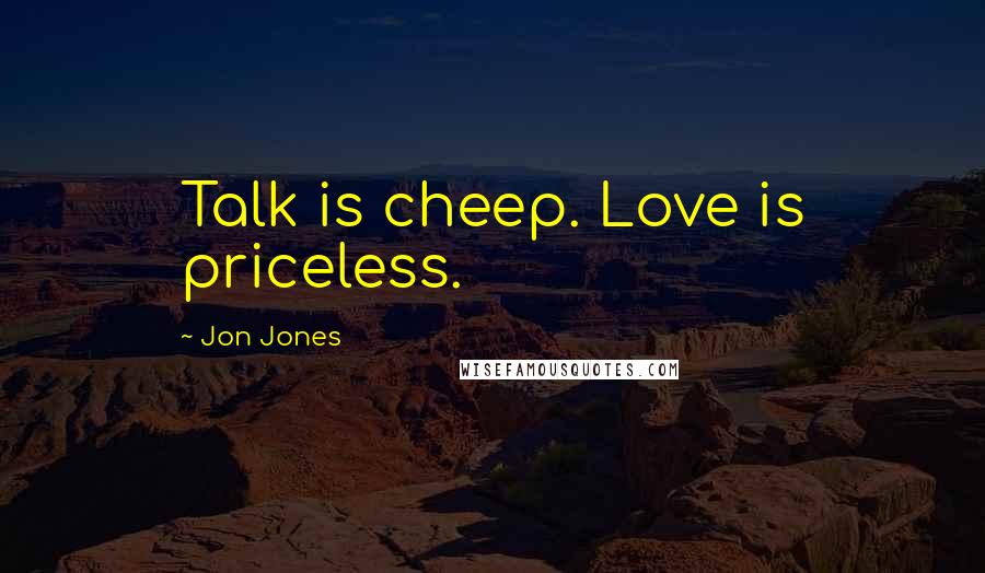 Jon Jones Quotes: Talk is cheep. Love is priceless.