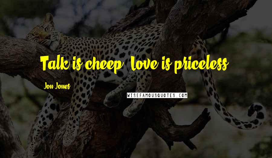 Jon Jones Quotes: Talk is cheep. Love is priceless.