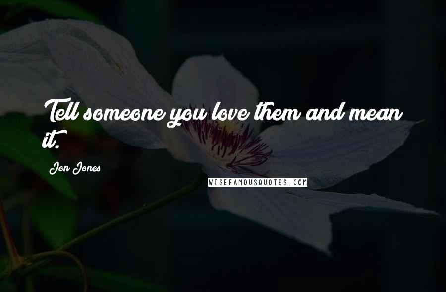 Jon Jones Quotes: Tell someone you love them and mean it.