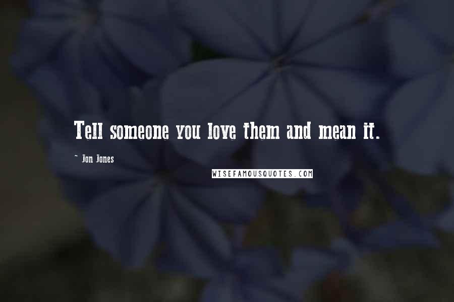 Jon Jones Quotes: Tell someone you love them and mean it.