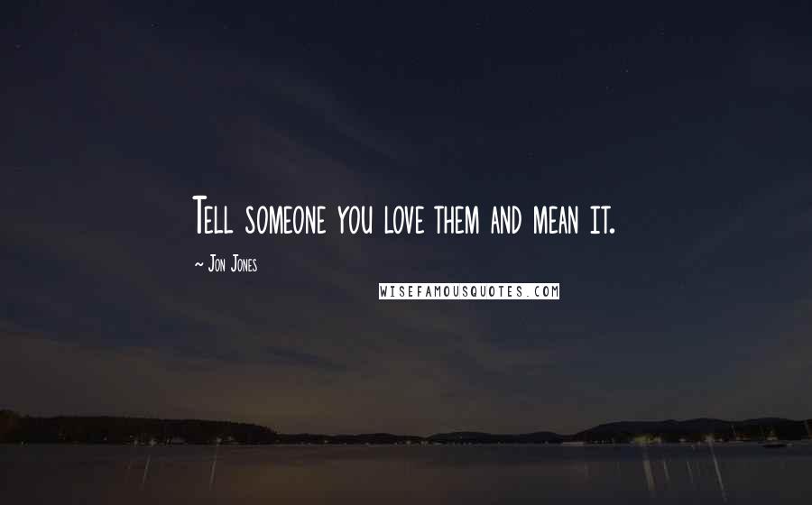 Jon Jones Quotes: Tell someone you love them and mean it.