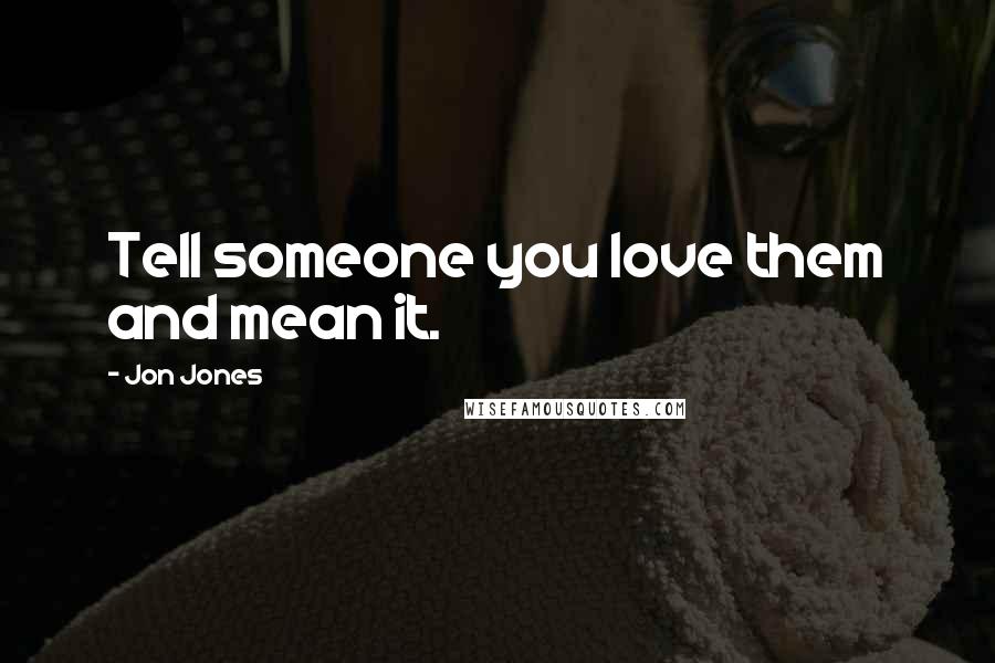 Jon Jones Quotes: Tell someone you love them and mean it.