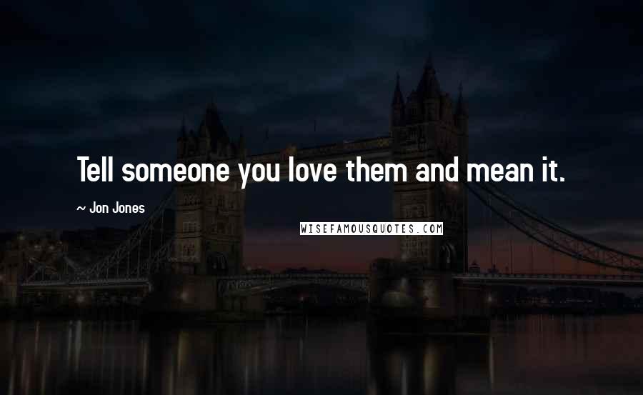 Jon Jones Quotes: Tell someone you love them and mean it.
