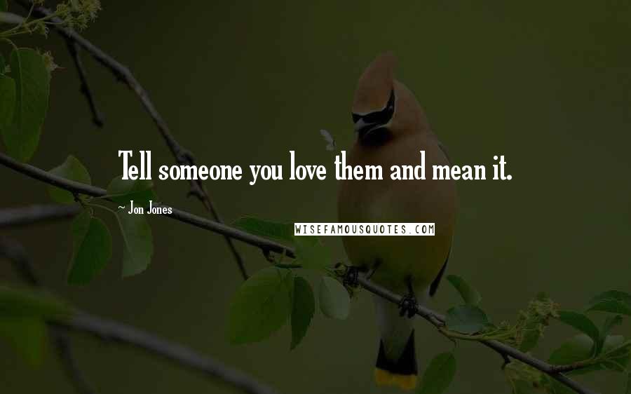 Jon Jones Quotes: Tell someone you love them and mean it.