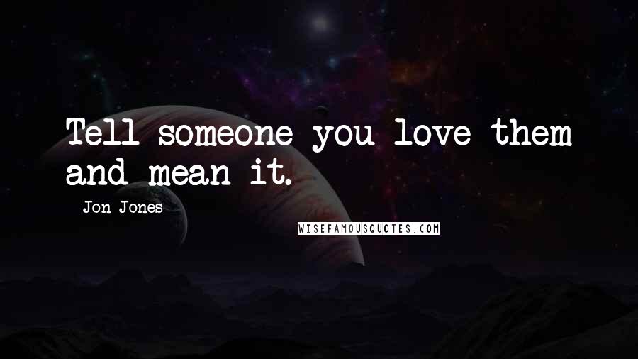 Jon Jones Quotes: Tell someone you love them and mean it.