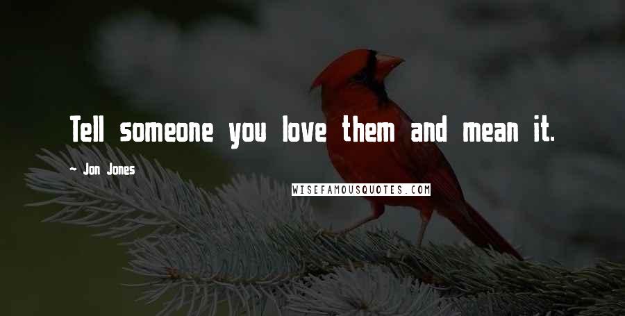 Jon Jones Quotes: Tell someone you love them and mean it.