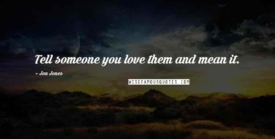 Jon Jones Quotes: Tell someone you love them and mean it.