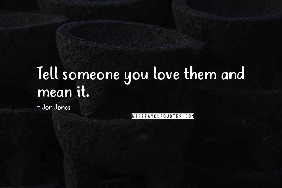 Jon Jones Quotes: Tell someone you love them and mean it.