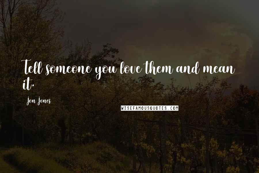 Jon Jones Quotes: Tell someone you love them and mean it.