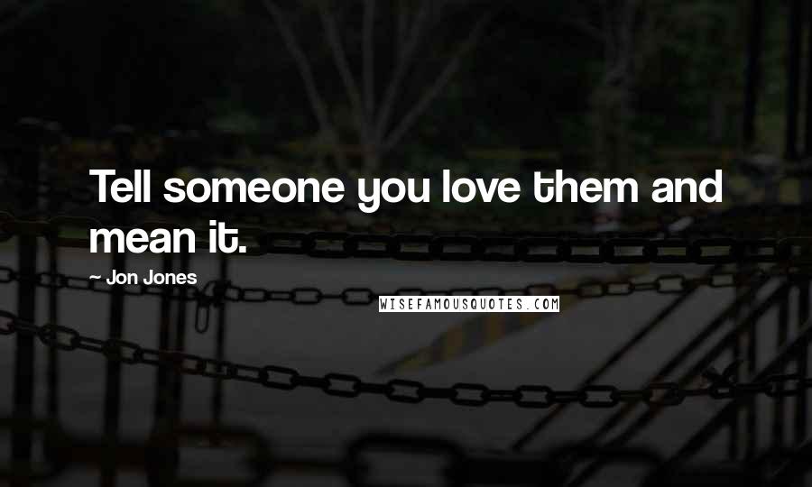 Jon Jones Quotes: Tell someone you love them and mean it.