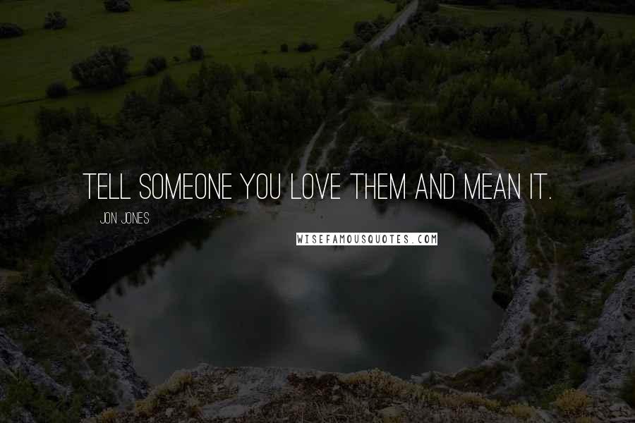 Jon Jones Quotes: Tell someone you love them and mean it.