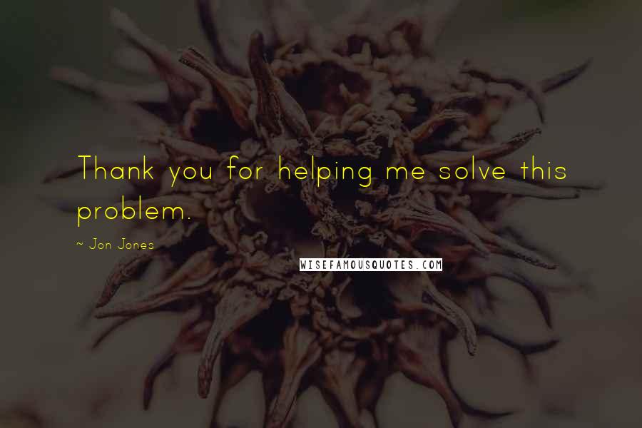 Jon Jones Quotes: Thank you for helping me solve this problem.