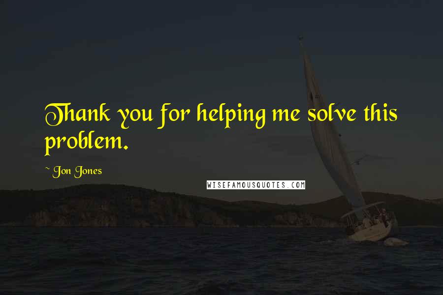 Jon Jones Quotes: Thank you for helping me solve this problem.