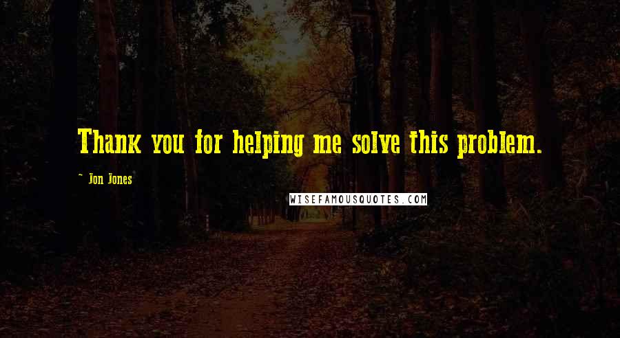 Jon Jones Quotes: Thank you for helping me solve this problem.