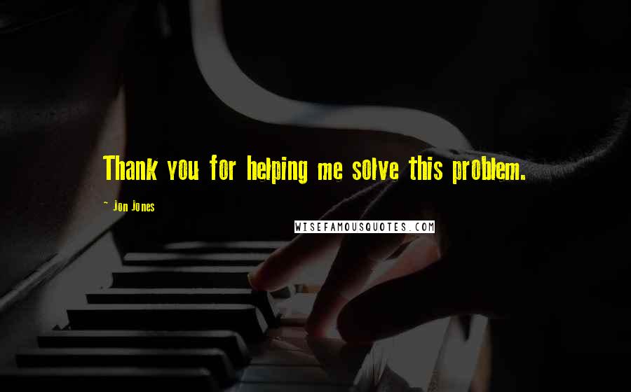 Jon Jones Quotes: Thank you for helping me solve this problem.