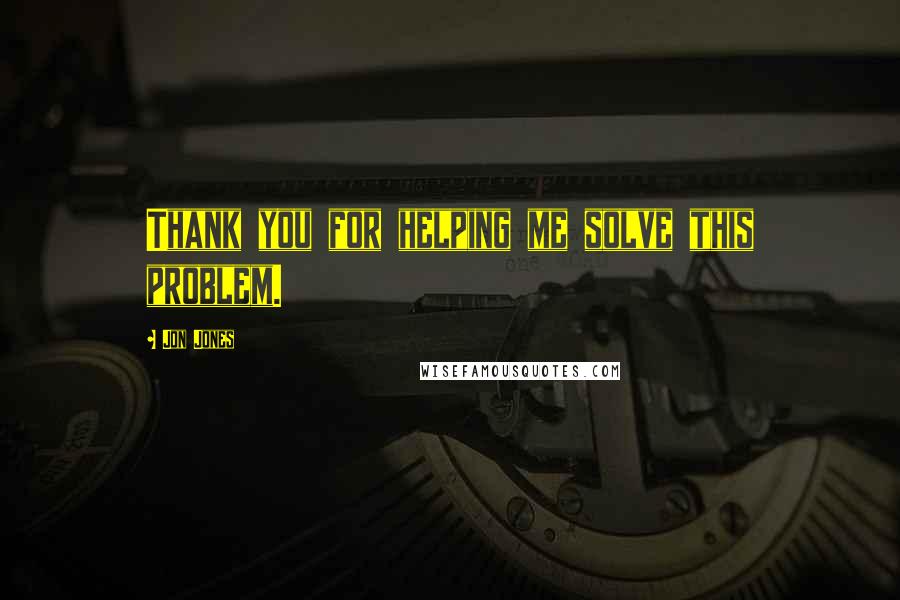 Jon Jones Quotes: Thank you for helping me solve this problem.