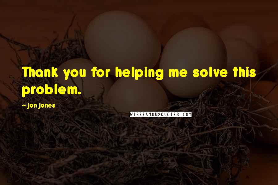 Jon Jones Quotes: Thank you for helping me solve this problem.