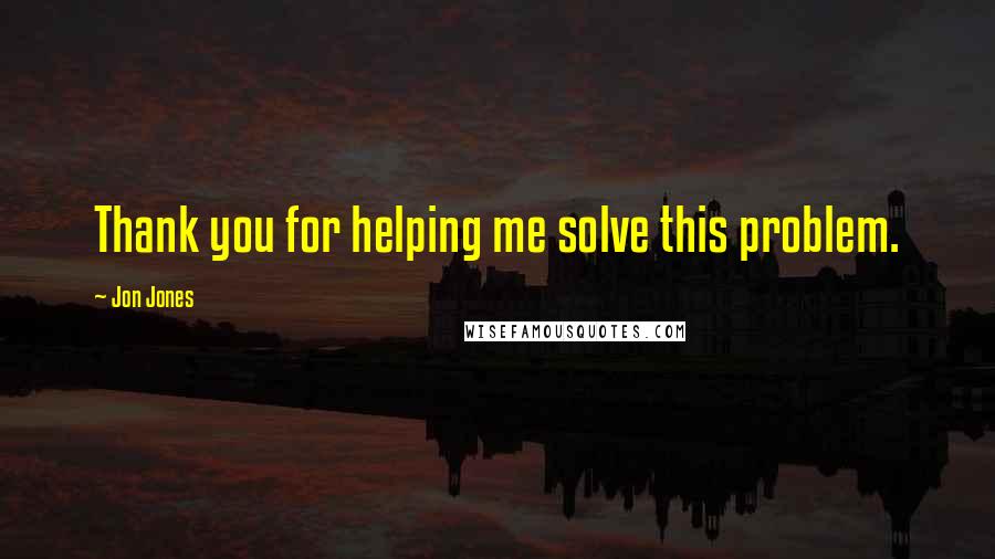 Jon Jones Quotes: Thank you for helping me solve this problem.