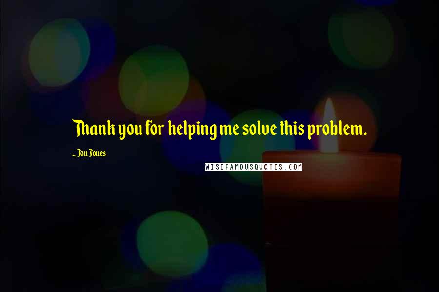 Jon Jones Quotes: Thank you for helping me solve this problem.