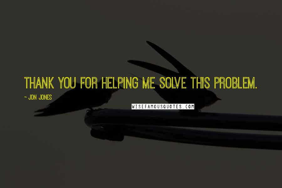 Jon Jones Quotes: Thank you for helping me solve this problem.