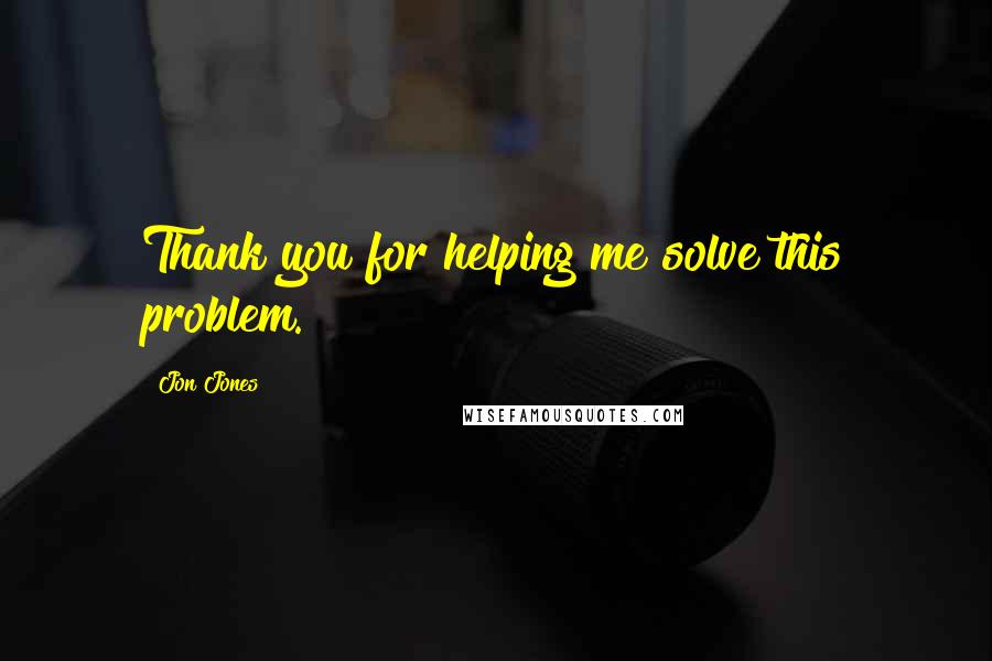 Jon Jones Quotes: Thank you for helping me solve this problem.