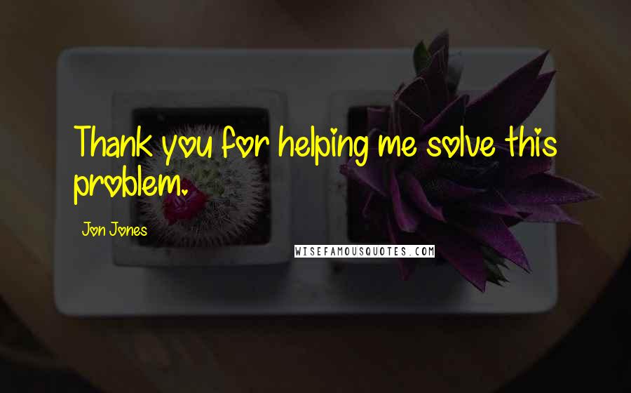 Jon Jones Quotes: Thank you for helping me solve this problem.