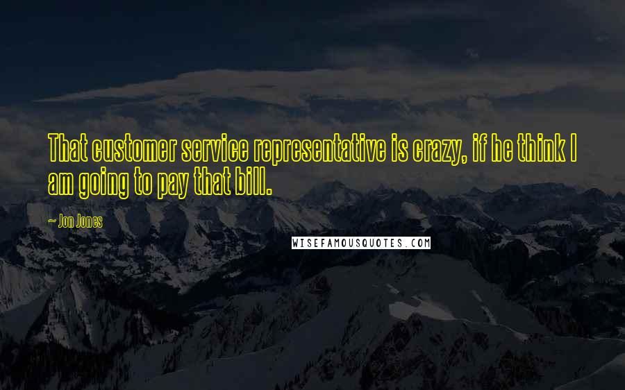 Jon Jones Quotes: That customer service representative is crazy, if he think I am going to pay that bill.