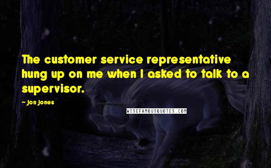 Jon Jones Quotes: The customer service representative hung up on me when I asked to talk to a supervisor.