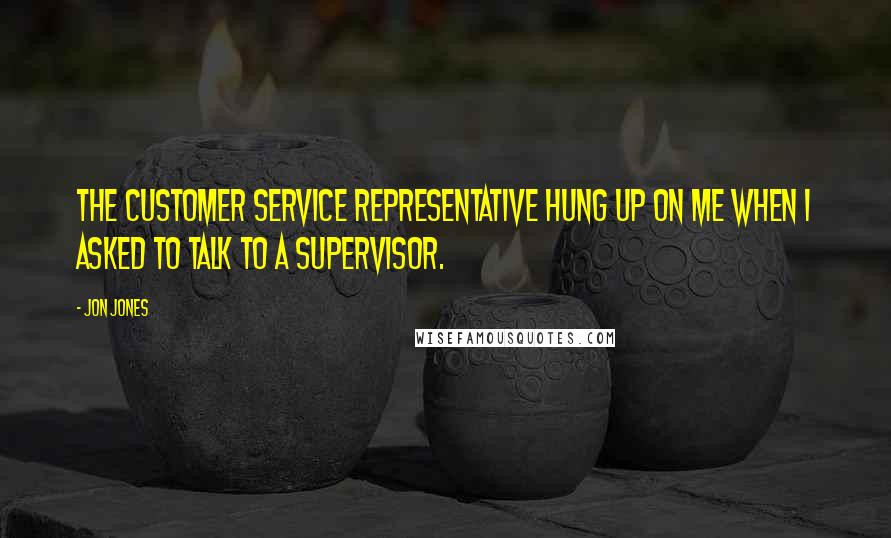 Jon Jones Quotes: The customer service representative hung up on me when I asked to talk to a supervisor.