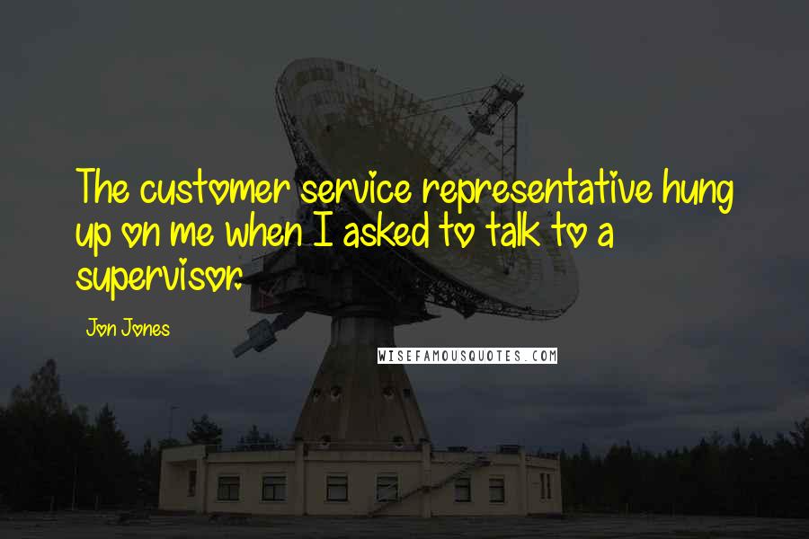 Jon Jones Quotes: The customer service representative hung up on me when I asked to talk to a supervisor.