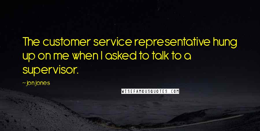 Jon Jones Quotes: The customer service representative hung up on me when I asked to talk to a supervisor.