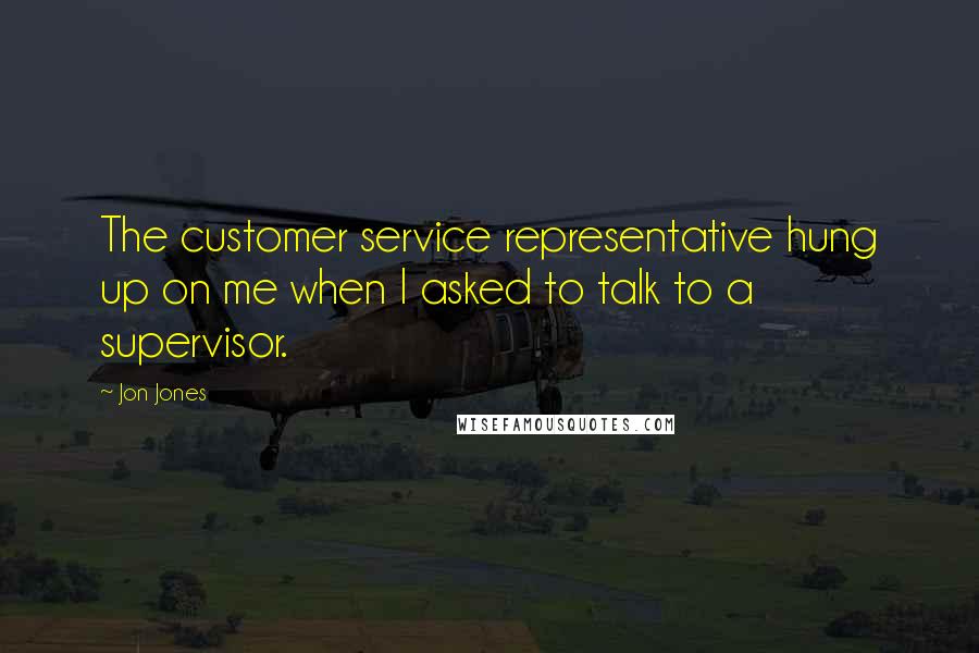 Jon Jones Quotes: The customer service representative hung up on me when I asked to talk to a supervisor.