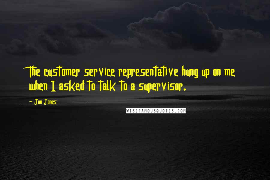 Jon Jones Quotes: The customer service representative hung up on me when I asked to talk to a supervisor.