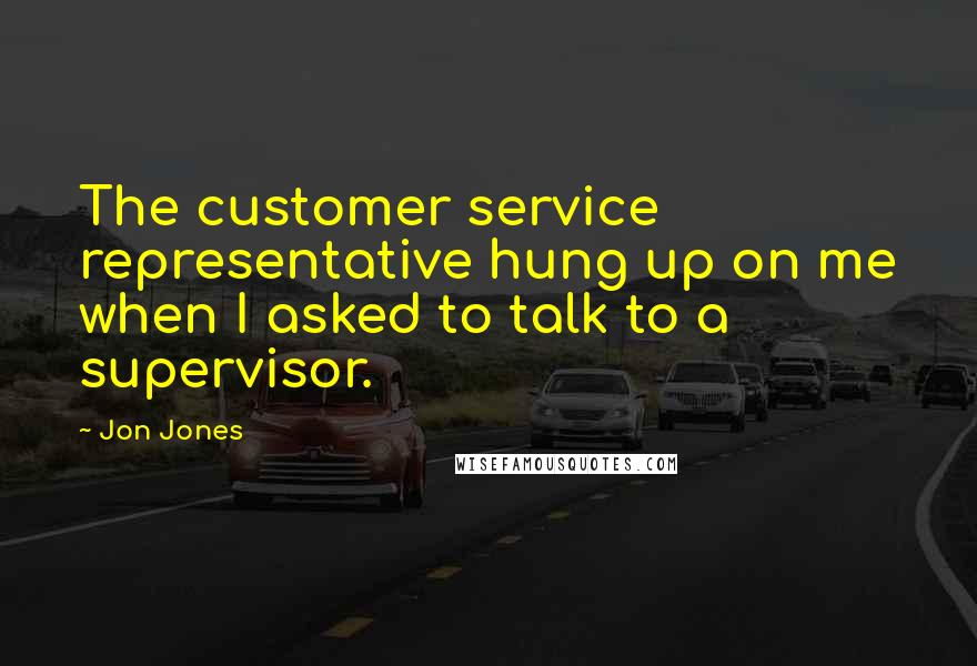 Jon Jones Quotes: The customer service representative hung up on me when I asked to talk to a supervisor.