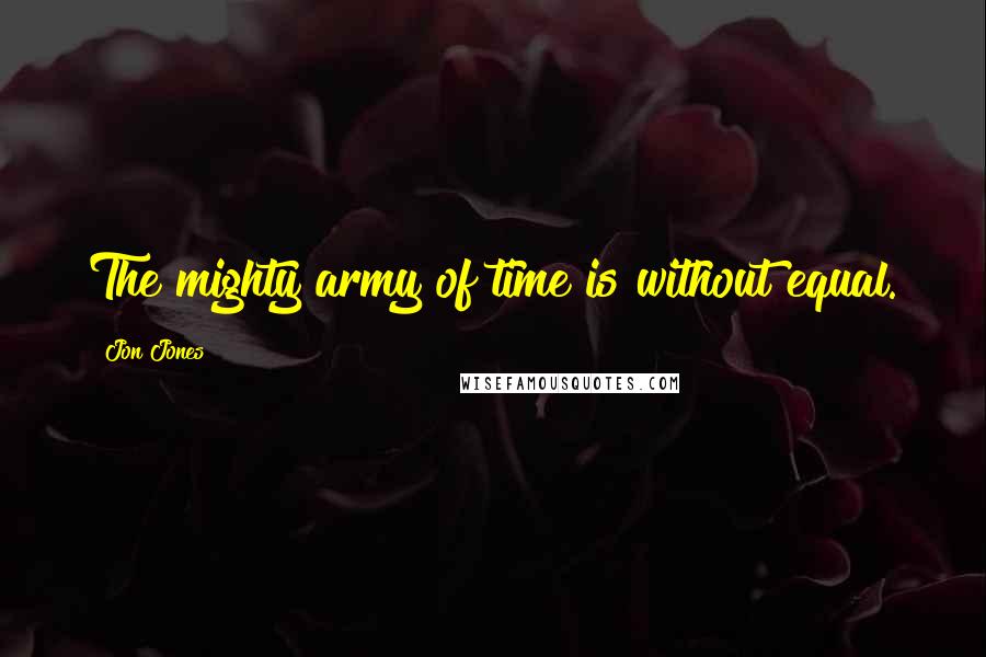 Jon Jones Quotes: The mighty army of time is without equal.