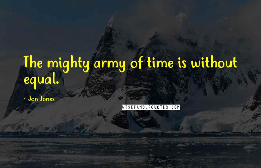 Jon Jones Quotes: The mighty army of time is without equal.