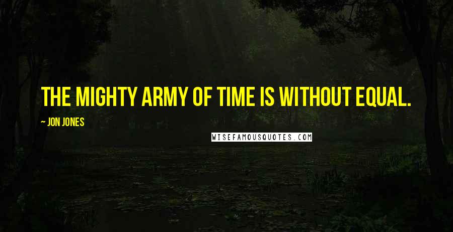 Jon Jones Quotes: The mighty army of time is without equal.